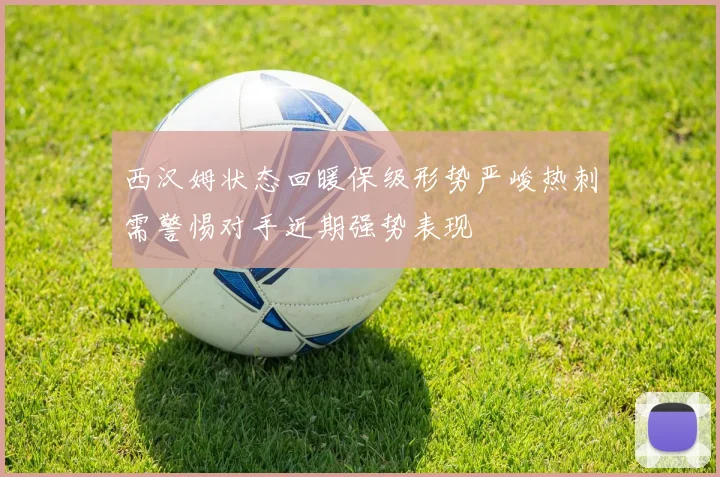 西汉姆状态回暖保级形势严峻热刺需警惕对手近期强势表现