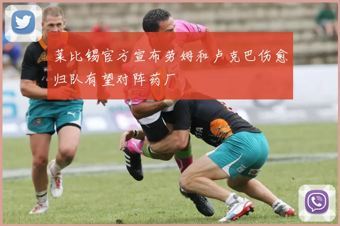 莱比锡官方宣布劳姆和卢克巴伤愈归队有望对阵药厂