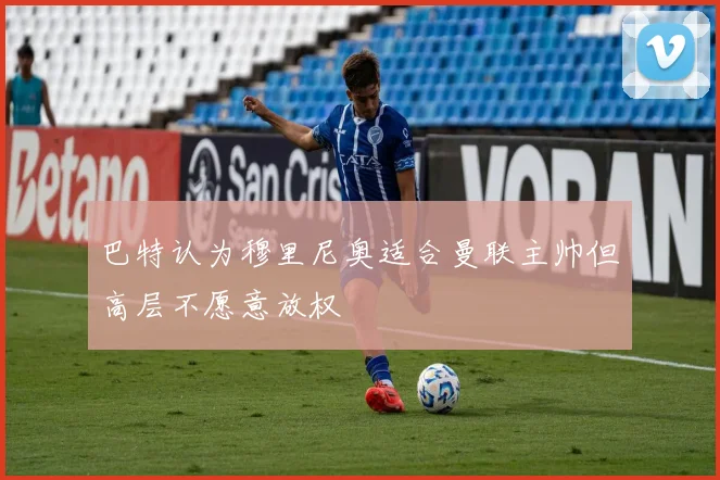 巴特认为穆里尼奥适合曼联主帅但高层不愿意放权