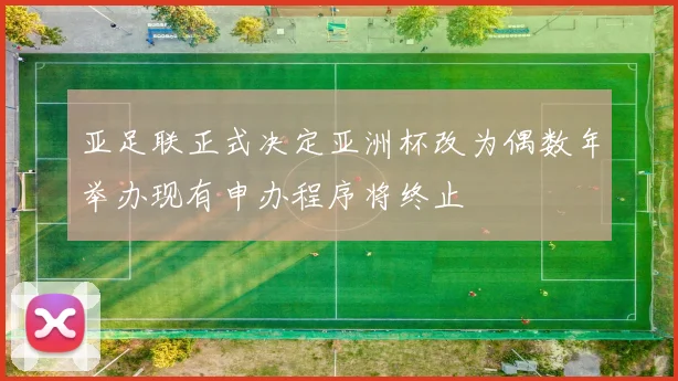 亚足联正式决定亚洲杯改为偶数年举办现有申办程序将终止