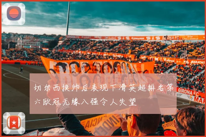 切尔西换帅后表现下滑英超排名第六欧冠无缘八强令人失望